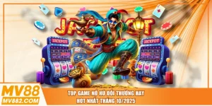 Top Game Nổ Hũ Đổi Thưởng Hay, HOT Nhất Tháng 10/2025